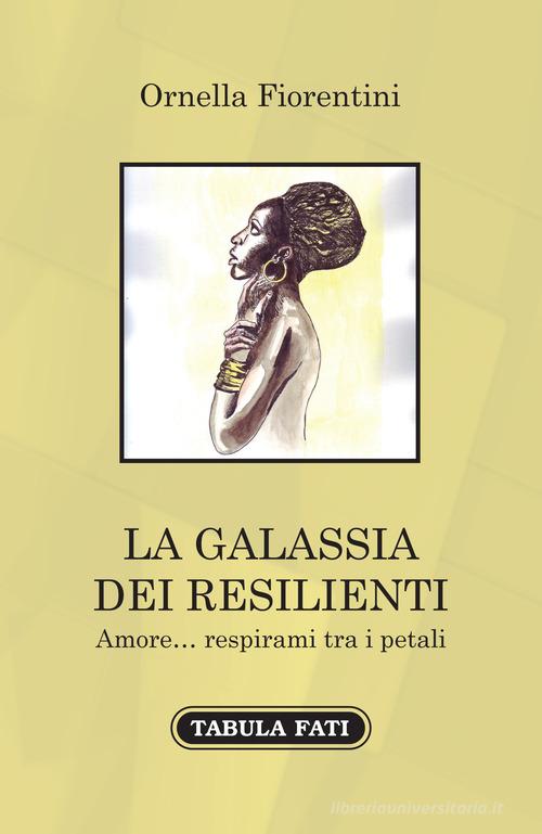 La galassia dei resilienti. Amore... respirami tra i petali di Ornella Fiorentini edito da Tabula Fati