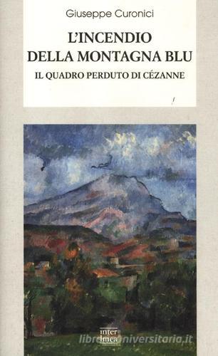 L' incendio della montagna blu. Il quadro perduto di Cézanne di Giuseppe Curonici edito da Interlinea