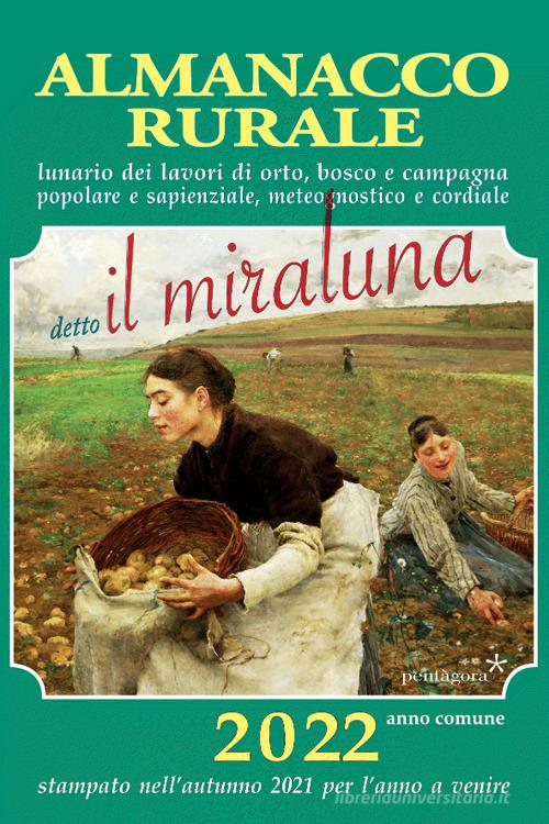 Almanacco rurale detto il miraluna 2022. Lunario dei lavori di orto, bosco e campagna, popolare e sapienziale, meteognostico e cordiale di Massimo Angelini edito da Pentagora