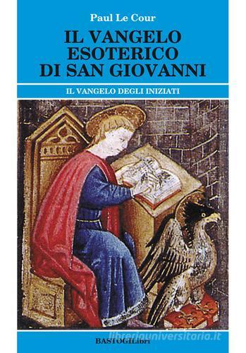 Il vangelo esoterico di san Giovanni. Il vangelo degli inziati di Paul Le Cour edito da BastogiLibri