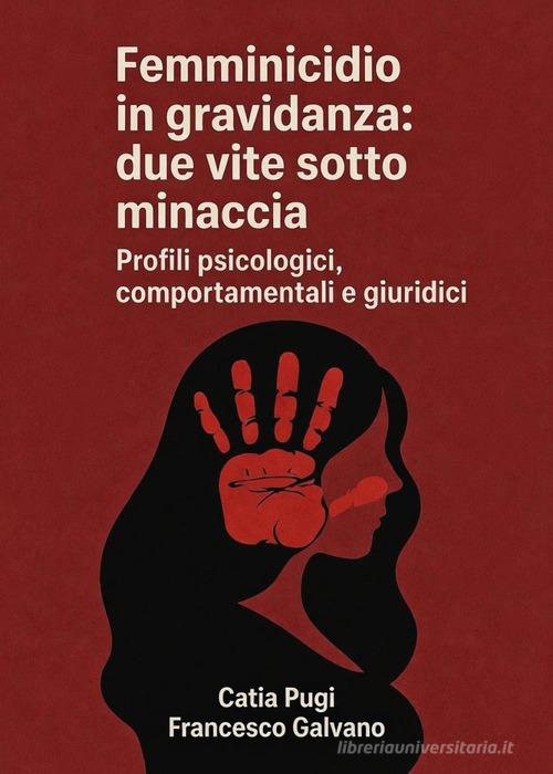 Femminicidio in gravidanza: due vite sotto minaccia. Profili psicologici, comportamentali e giuridici di Catia Pugi, Francesco Galvano edito da Youcanprint