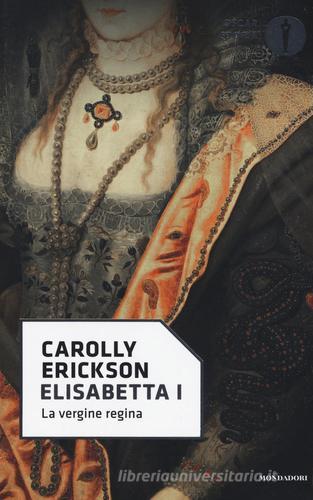 Elisabetta I. La vergine regina di Carolly Erickson edito da Mondadori