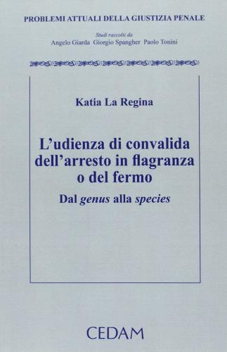 L' udienza di convalida dell'arresto in flagranza o del fermo. Dal genus alla species di Katia La Regina edito da CEDAM