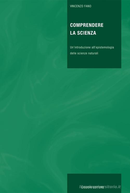Comprendere la scienza. Un'introduzione all'epistemiologia delle scienze naturali di Vincenzo Fano edito da Liguori