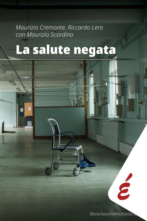 La salute negata. Quarant'anni di Sanità pubblica raccontati da chi li ha vissuti di Maurizio Cremonte, Riccardo Lera, Maurizio Scordino edito da Edizioni Epoké