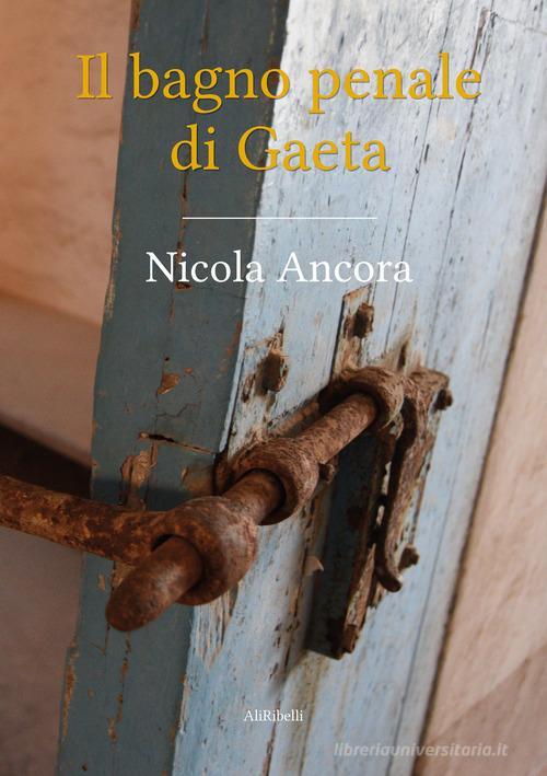 Il bagno penale di Gaeta di Nicola Ancora edito da Ali Ribelli Edizioni