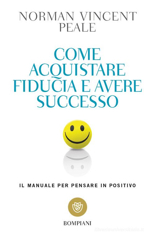 Come acquistare fiducia e avere successo. Il manuale per pensare positivo di Norman Vincent Peale edito da Bompiani