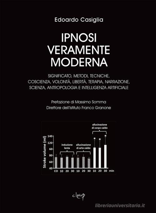 Ipnosi veramente moderna. Significato, metodi, tecniche, coscienza, volontà, libertà, terapia, narrazione, scienza, antropologia e intelligenza artificiale di Edoardo Casiglia edito da CLEUP