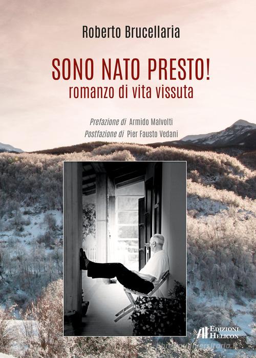 Libro Sono nato presto! Romanzo di vita vissuta di Roberto Brucellaria di Helicon