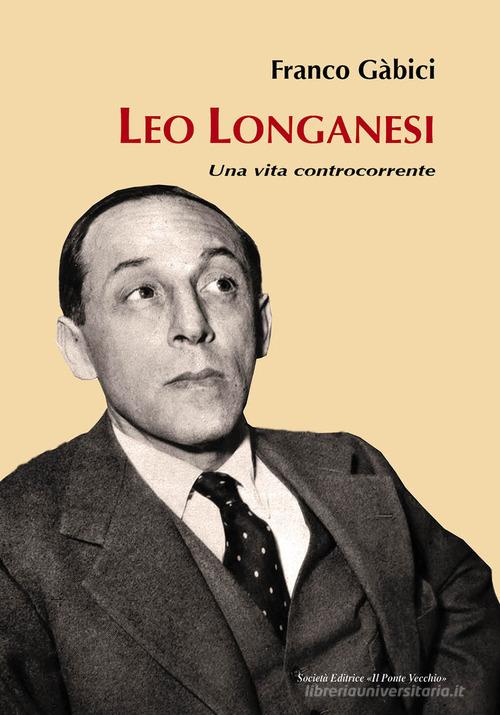 Leo Longanesi. Una vita controcorrente di Franco Gàbici edito da Il Ponte Vecchio