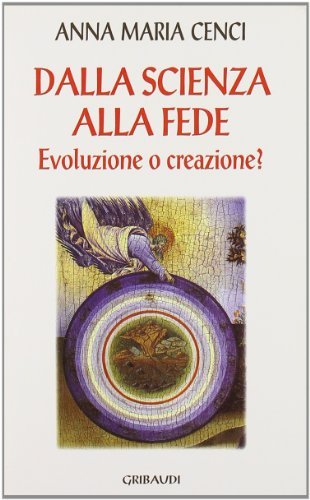 Dalla scienza alla fede. Evoluzione o creazione? di Anna M. Cenci edito da Gribaudi