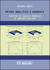 Metodi analitici e numerici. Esercizi di calcolo numerico in ambiente Matlab di Antonio Galli edito da Esculapio
