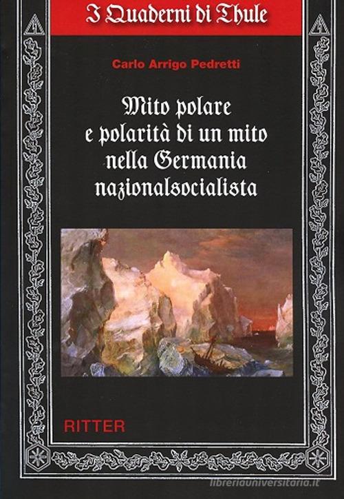 Mito polare e polarità di un mito nella Germania nazionalsocialista di Carlo Arrigo Pedretti edito da Ritter