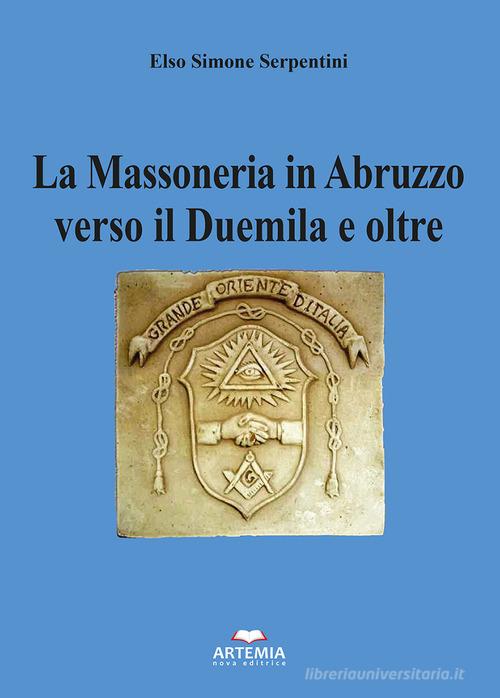 La massoneria in Abruzzo verso il Duemila e oltre di Elso Simone Serpentini edito da Artemia Nova Editrice