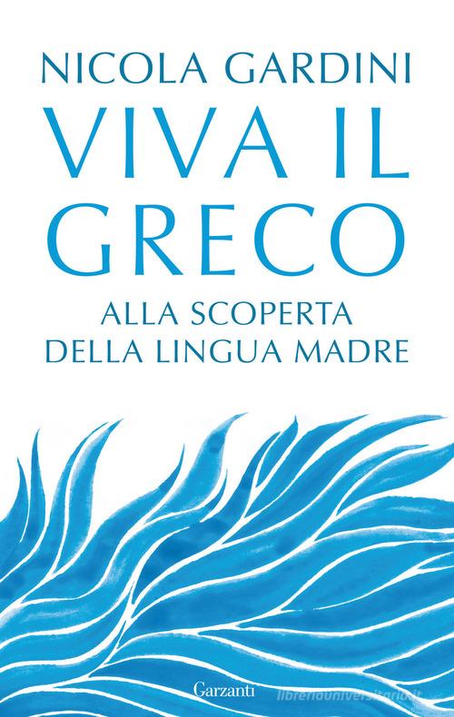 Viva il greco. Alla scoperta della lingua madre di Nicola Gardini edito da Garzanti