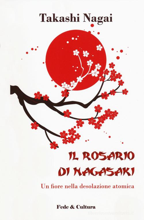 Il rosario di Nagasaki. Un fiore nella desolazione atomica di Takashi Paolo Nagai edito da Fede & Cultura