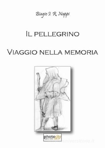 Il pellegrino. Viaggio nella memoria di Biagio I. R. Nappi edito da Photocity.it