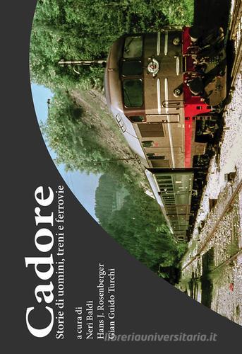 Cadore. Storie di uomini, treni e ferrovie. Ediz. illustrata edito da ARTS Edizioni