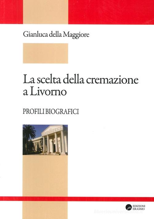 La scelta della cremazione a Livorno. Profili biografici di Gianluca Della Maggiore edito da Edizioni Erasmo