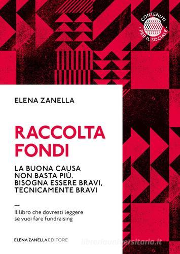 Raccolta fondi. La buona causa non basta più. Bisogna essere bravi, tecnicamente bravi di Elena Zanella edito da Elena Zanella
