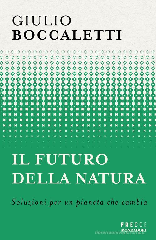 Il futuro della natura. Soluzioni per un pianeta che cambia di Giulio Boccaletti edito da Mondadori