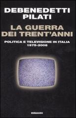La guerra dei trent'anni. Politica e televisione in Italia (1975-2008) di Franco Debenedetti, Antonio Pilati edito da Einaudi