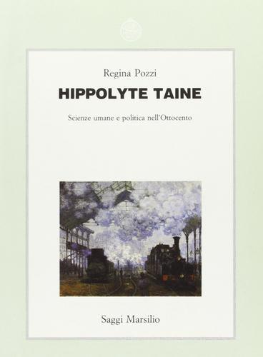 Hippolyte Taine. Scienze umane e politica nell'Ottocento di Regina Pozzi edito da Marsilio