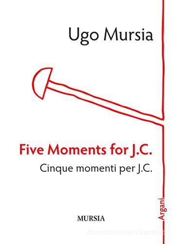 Five moments for J. C.-Cinque momenti per J. C. di Ugo Mursia edito da Ugo Mursia Editore