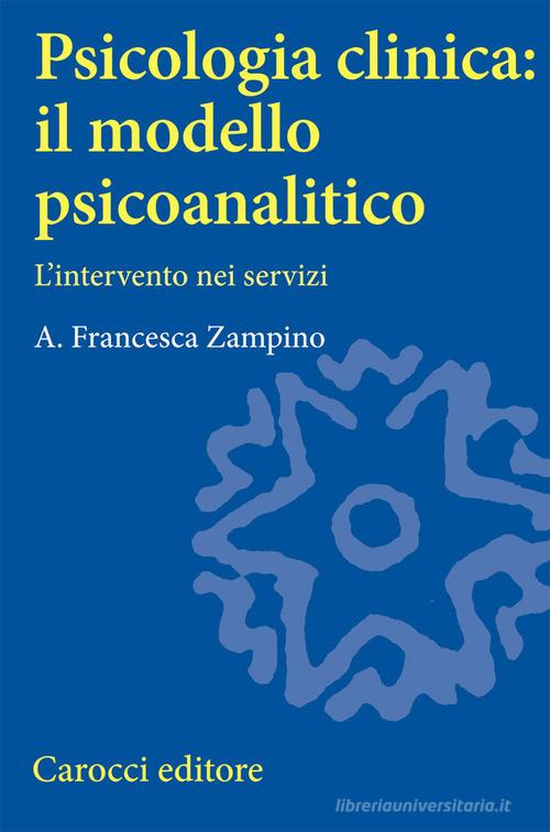 Psicologia clinica: il modello psicoanalitico. L'intervento nei servizi di A. Francesca Zampino edito da Carocci
