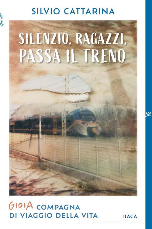 Silenzio, ragazzi, passa il treno. Gioia, compagna di viaggio della vita di Silvio Cattarina edito da Itaca (Castel Bolognese)