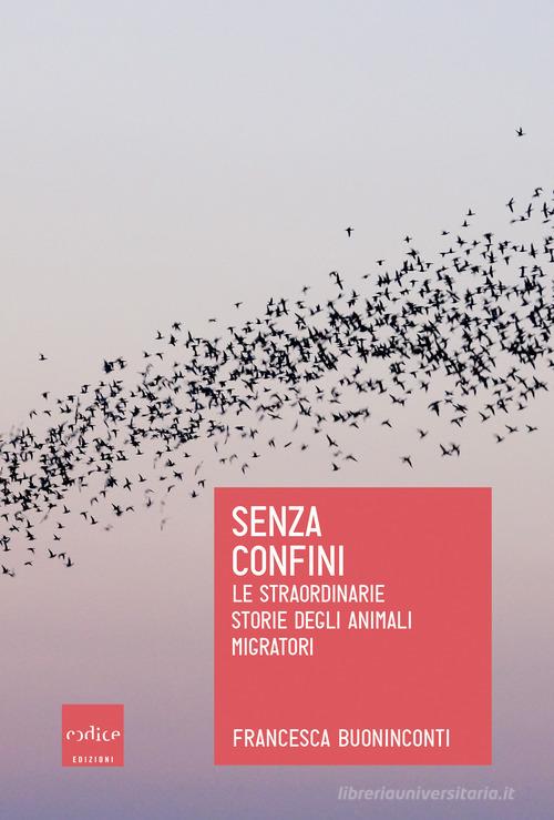 Senza confini. Le straordinarie storie degli animali migratori di Francesca Buoninconti edito da Codice