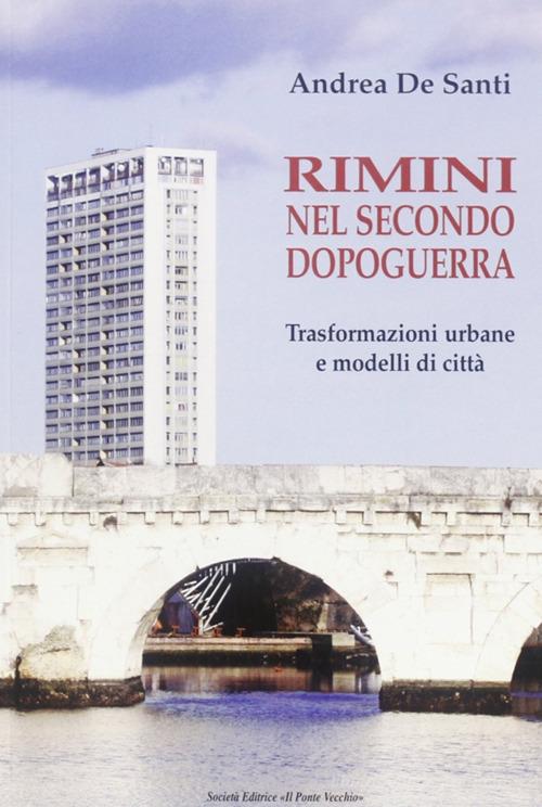 Rimini nel secondo dopoguerra. Trasformazioni urbane e modelli di città di Andrea De Santi edito da Il Ponte Vecchio