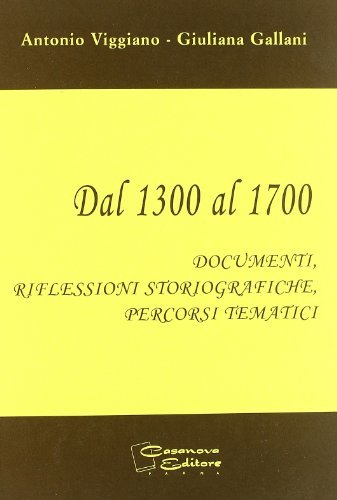 Dal 1300 al 1700. Documenti, riflessioni storiografiche, percorsi tematici. Per le Scuole superiori di Antonio Viggiano, Giuliana Gallani edito da Casanova