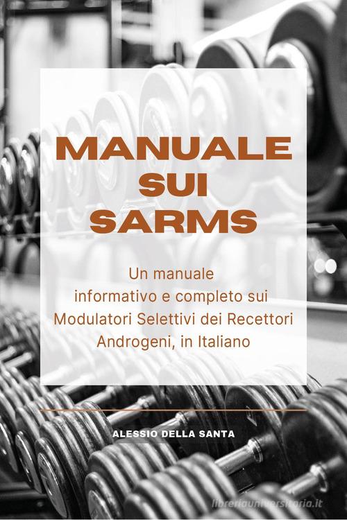 Manuale sui SARMs. Un manuale informativo e completo sui Modulatori Selettivi dei Recettori Androgeni di Alessio Della Santa edito da Youcanprint