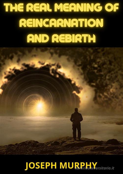 The real meaning of reincarnation and rebirth di Joseph Murphy edito da StreetLib