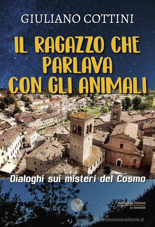 Il ragazzo che parlava con gli animali. Dialogo sui misteri del cosmo di Giuliano Cottini edito da Alcheringa