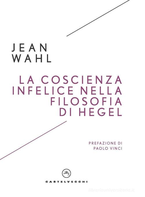La coscienza infelice nella filosofia di Hegel di Jean Wahl edito da Castelvecchi