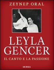 Leyla Gencer. Il canto e la passione di Zeynep Oral edito da Ugo Mursia Editore