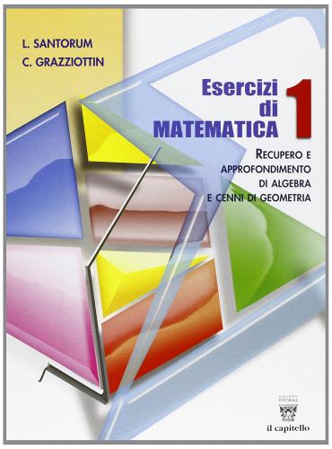 Esercizi di matematica. Recupero e approfondimento di algebra. Per il biennio delle Scuole superiori vol.1 di Luigi Santorum, C. Grazziottin edito da Il Capitello