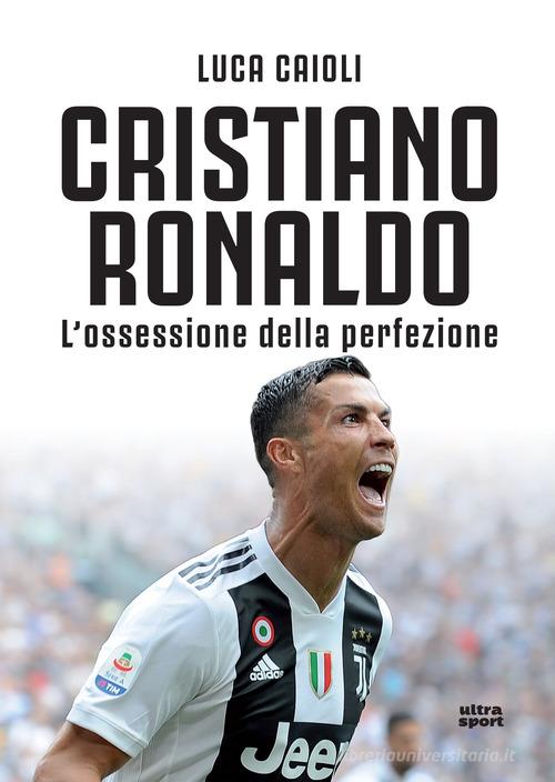 Cristiano Ronaldo. L'ossessione della perfezione. Nuova ediz. di Luca Caioli edito da Ultra