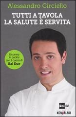 Tutti a tavola, la salute è servita. Un anno in cucina con il cuoco di Rai Due di Alessandro Circiello edito da Kowalski