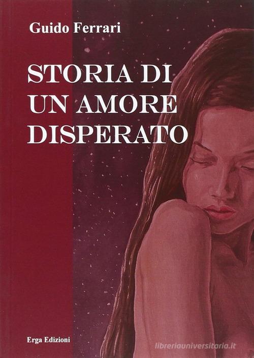 Storia di un amore disperato di Guido Ferrari edito da ERGA