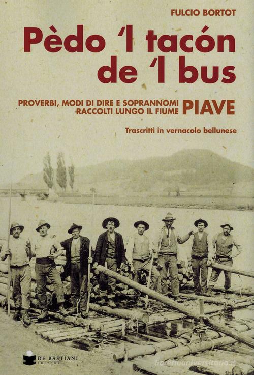 Pèdo 'l tacon de l' bus. Proverbi, modi di dire e soprannomi raccolti lungo il fiume Piave di Fulcio Bortot edito da De Bastiani