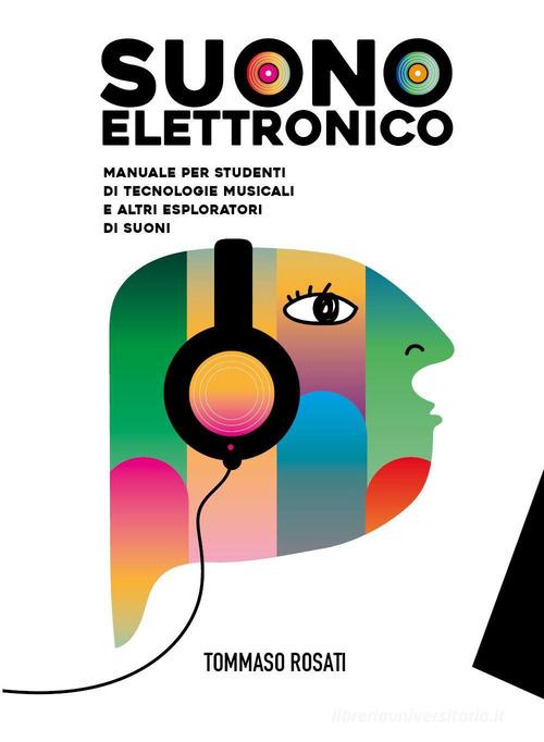 Suono elettronico. Manuale per studenti di tecnologie musicali e altri esploratori di suoni di Tommaso Rosati edito da Youcanprint