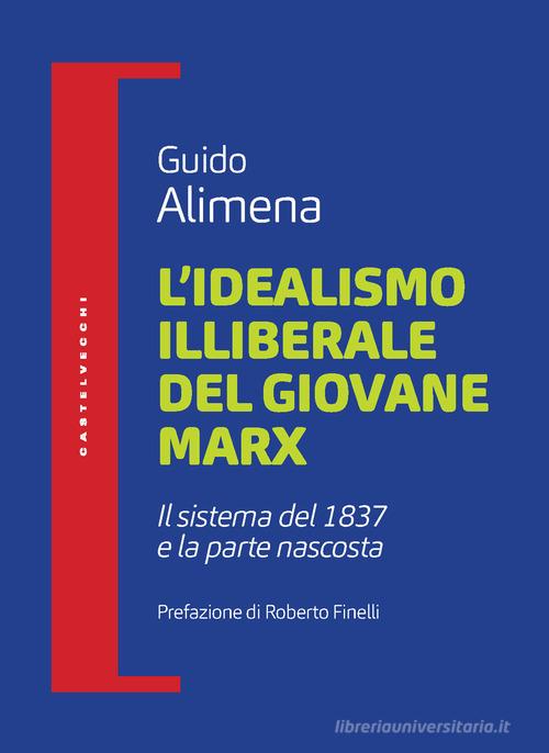 L' idealismo illiberale del giovane Marx. Il sistema del 1837 e la parte nascosta di Guido Alimena edito da Castelvecchi