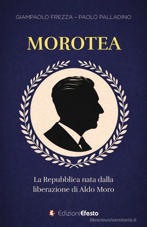 Libro Morotea. La Repubblica nata dalla liberazione di Aldo Moro di Giampaolo Frezza, Paolo Palladino Parerga di Edizioni Efesto