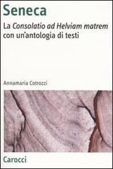 Seneca. La «Consolatio ad Helviam matrem» con un'antologia di testi di Annamaria Cotrozzi edito da Carocci