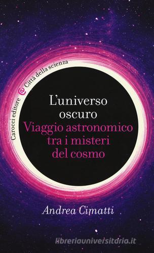 L'universo oscuro. Viaggio astronomico tra i misteri del cosmo di Andrea Cimatti edito da Carocci