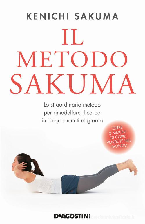 Il metodo Sakuma. Lo straordinario metodo per rimodellare il corpo in cinque minuti al giorno di Kenichi Sakuma edito da De Agostini