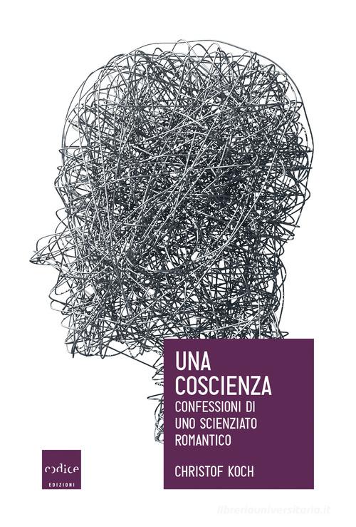 Una coscienza. Confessioni di uno scienziato romantico di Christof Koch edito da Codice
